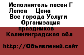 Исполнитель песен Г.Лепса. › Цена ­ 7 000 - Все города Услуги » Организация праздников   . Калининградская обл.